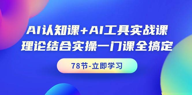 AI认知课+AI工具实战课，理论结合实操一门课全搞定（78节课）-扬明网创