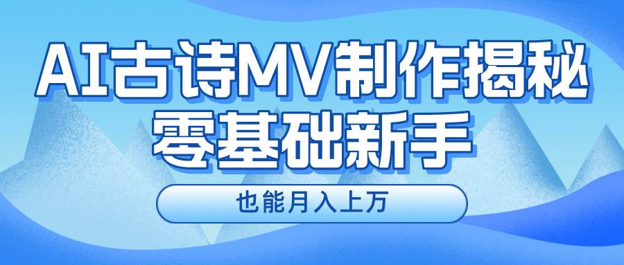 新手必看，利用AI制作古诗MV，快速实现月入上万-扬明网创