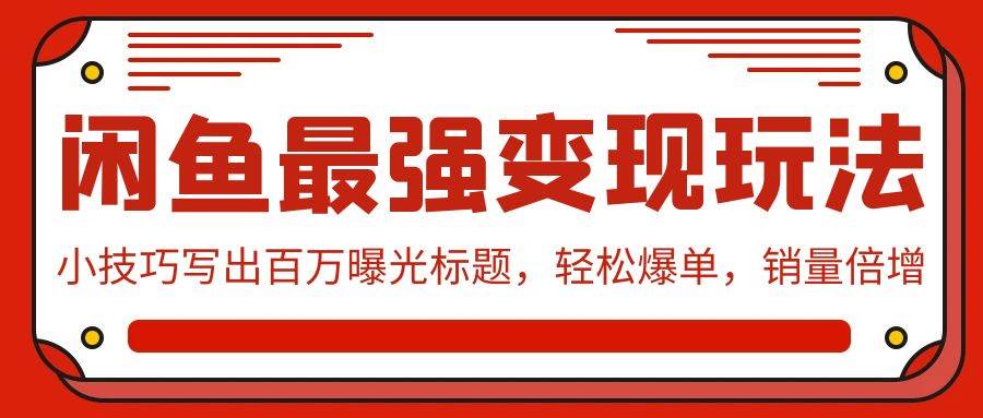 闲鱼最强变现玩法：小技巧写出百万曝光标题，轻松爆单，销量倍增-扬明网创