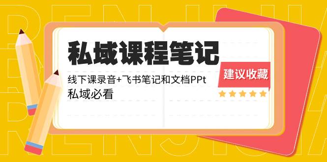 私域收费课程笔记：线下课录音+飞书笔记和文档PPt，私域必看！-扬明网创