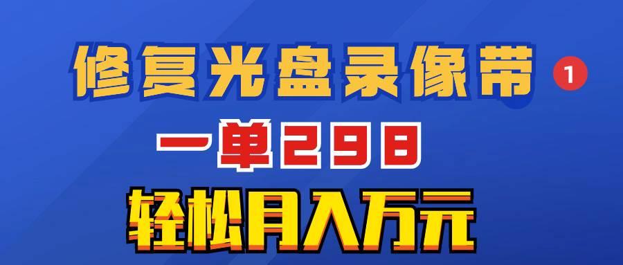 超冷门项目：修复光盘录像带，一单298，轻松月入万元-扬明网创