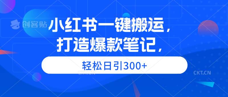 小红书一键搬运，打造爆款笔记，轻松日引300+-扬明网创