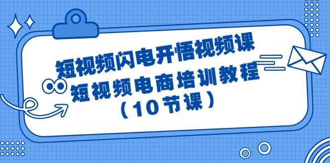 短视频-闪电开悟视频课：短视频电商培训教程（10节课）-扬明网创