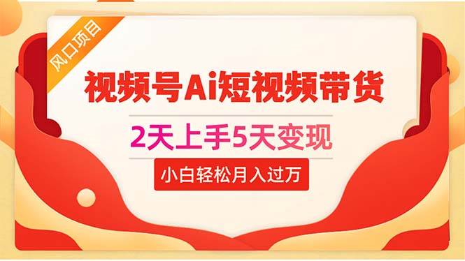 2天上手5天变现视频号Ai短视频带货0粉丝0基础小白轻松月入过万-扬明网创