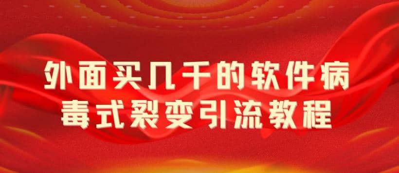 外面卖几千的软件病毒式裂变引流教程，病毒式无限吸引精准粉丝【揭秘】-扬明网创