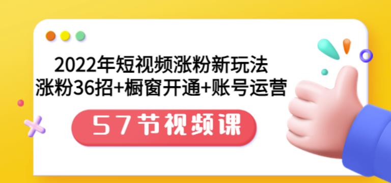 2022年短视频涨粉新玩法：涨粉36招+橱窗开通+账号运营（57节视频课）-扬明网创