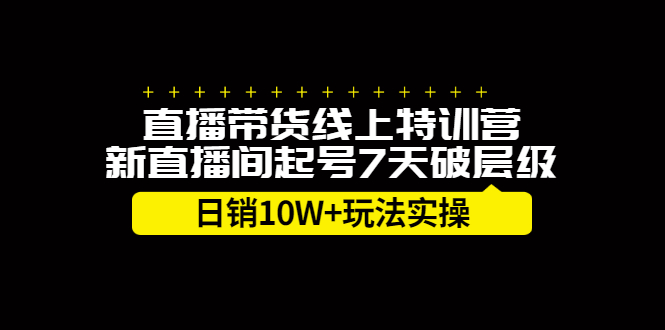 直播带货线上特训营，新直播间起号7天破层级日销10万玩法实操-扬明网创