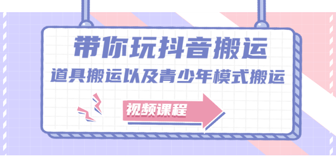 带你玩抖音，浅谈道具搬运以及青少年模式搬运【视频课程】-扬明网创