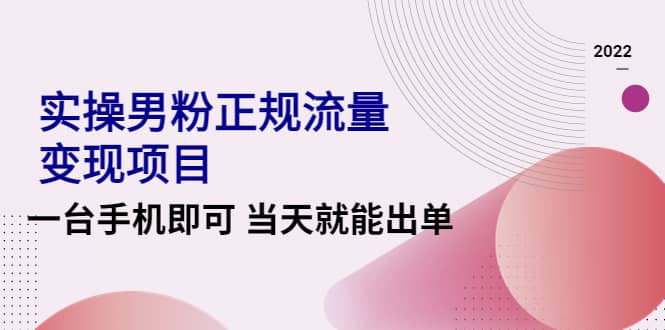 2022实操男粉正规流量变现项目，一台手机即可 当天就能出单【视频课程】-扬明网创