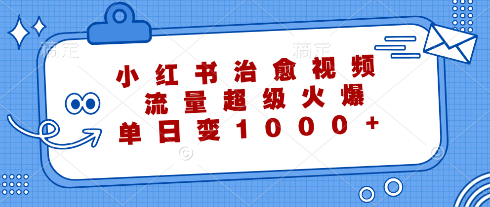 小红书治愈视频，流量超级火爆！单日变现1000+-扬明网创