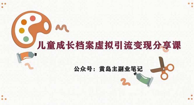 副业拆解：儿童成长档案虚拟资料变现副业，一条龙实操玩法（教程+素材）-扬明网创