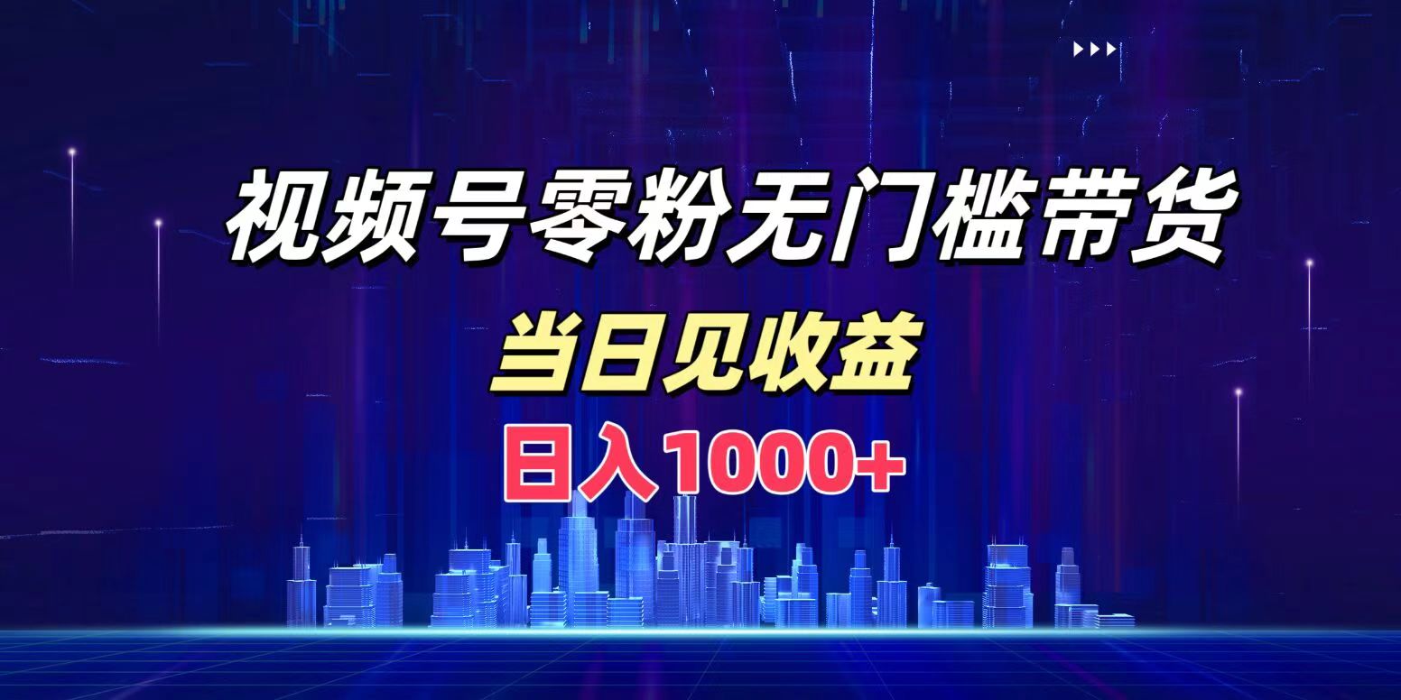 视频号0粉无门槛带货，日入1000+，当天见收益-扬明网创