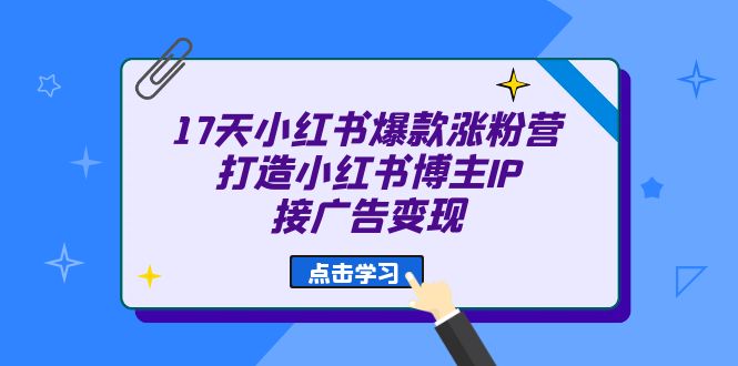 17天 小红书爆款 涨粉营（广告变现方向）打造小红书博主IP、接广告变现-扬明网创