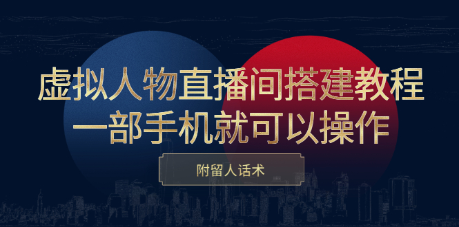 虚拟人物直播间搭建教程，一部手机就可以操作，附留人话术-扬明网创