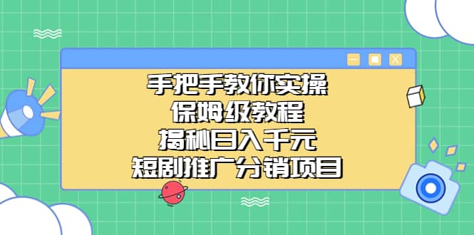 手把手教你实操！保姆级教程揭秘日入千元的短剧推广分销项目-扬明网创