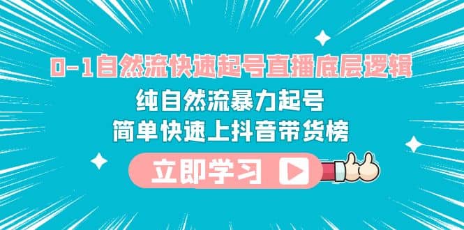 0-1自然流快速起号直播 底层逻辑 纯自然流暴力起号 简单快速上抖音带货榜-扬明网创