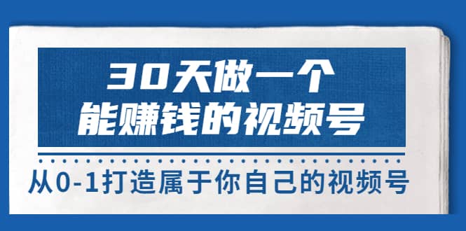 30天做一个能赚钱的视频号，从0-1打造属于你自己的视频号 (14节-价值199)-扬明网创