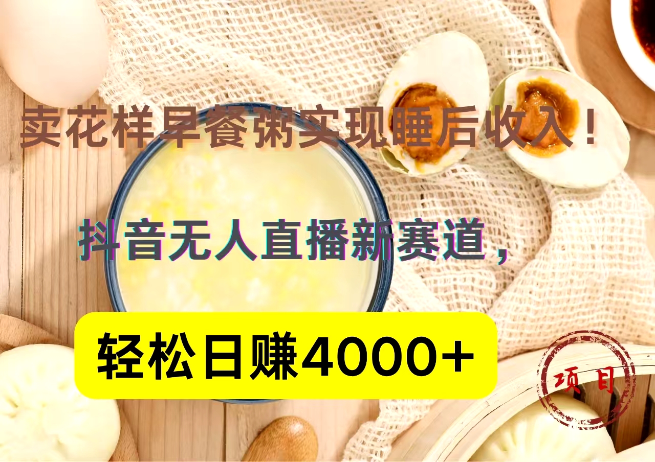 抖音卖花样早餐粥直播新赛道，轻松日赚4000+实现睡后收入！-扬明网创