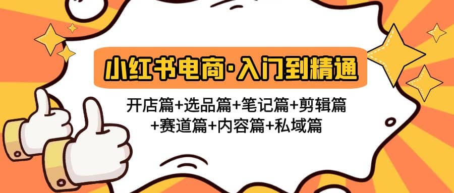 小红书电商入门到精通 开店篇+选品篇+笔记篇+剪辑篇+赛道篇+内容篇+私域篇-扬明网创