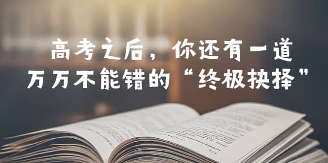 某公众号付费文章——高考-之后，你还有一道万万不能错的“终极抉择”-扬明网创