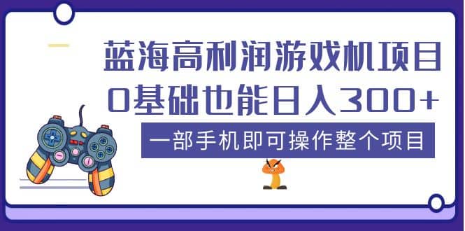 蓝海高利润游戏机项目，0基础也能日入300+。一部手机即可操作整个项目-扬明网创