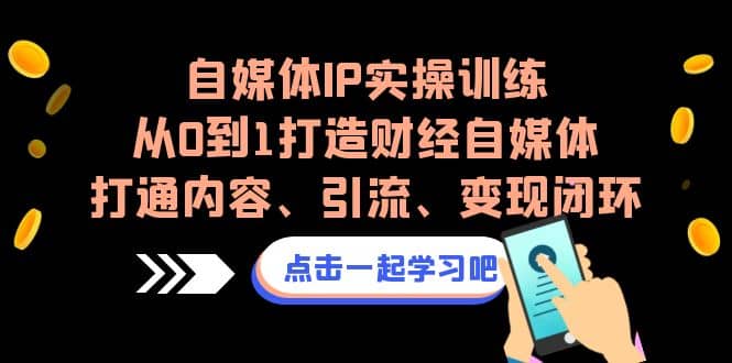 自媒体IP实操训练，从0到1打造财经自媒体，打通内容、引流、变现闭环-扬明网创