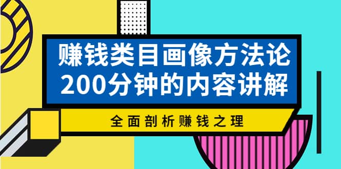 赚钱类目画像方法论，200分钟的内容讲解，全面剖析赚钱之理-扬明网创