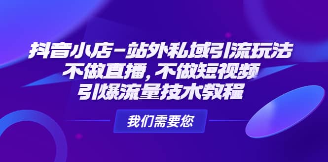 抖音小店-站外私域引流玩法：不做直播，不做短视频，引爆流量技术教程-扬明网创