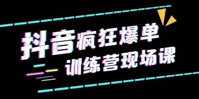 抖音短视频疯狂-爆单训练营现场课（新）直播带货+实战案例-扬明网创