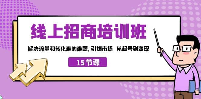 线上·招商培训班，解决流量和转化难的难题 引爆市场 从起号到变现（15节）-扬明网创