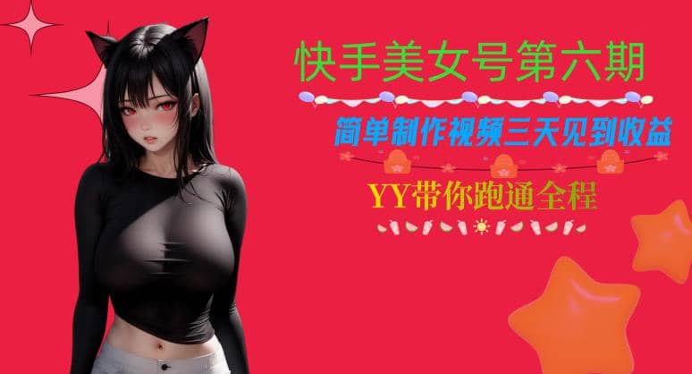 快手美女号第六期，简单制作视频三天见到收益【揭秘】-扬明网创