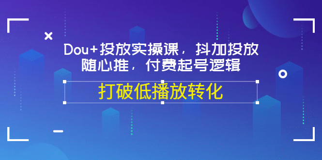 Dou+投放实操课，抖加投放，随心推，付费起号逻辑，打破低播放转化-扬明网创