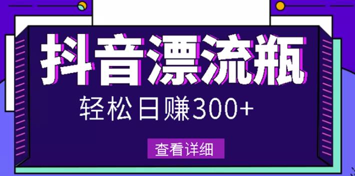 最新抖音漂流瓶发作品项目，日入300-500元没问题【自带流量热度】-扬明网创