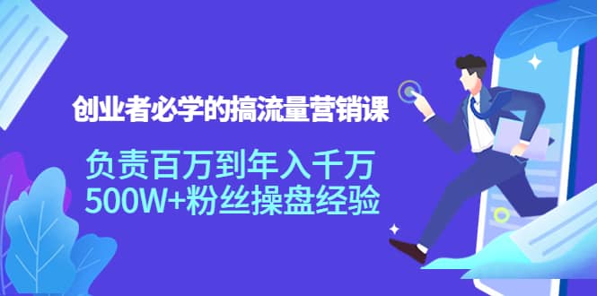 创业者必学的搞流量营销课：负责百万到年入千万，500W+粉丝操盘经验-扬明网创