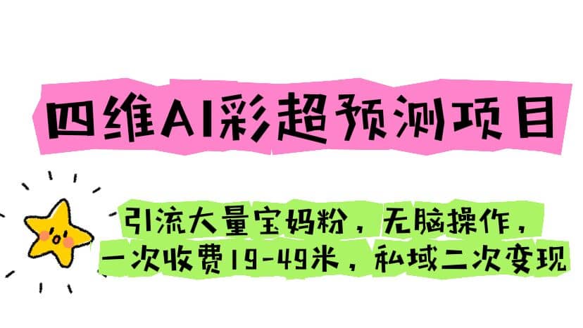 四维AI彩超预测项目 引流大量宝妈粉 无脑操作 一次收费19-49 私域二次变现-扬明网创