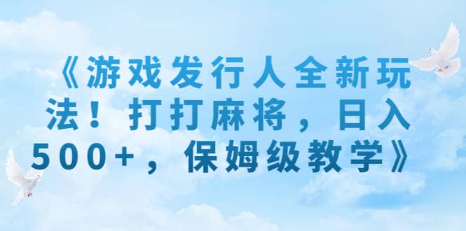 《游戏发行人全新玩法！打打麻将，日入500+，保姆级教学》-扬明网创