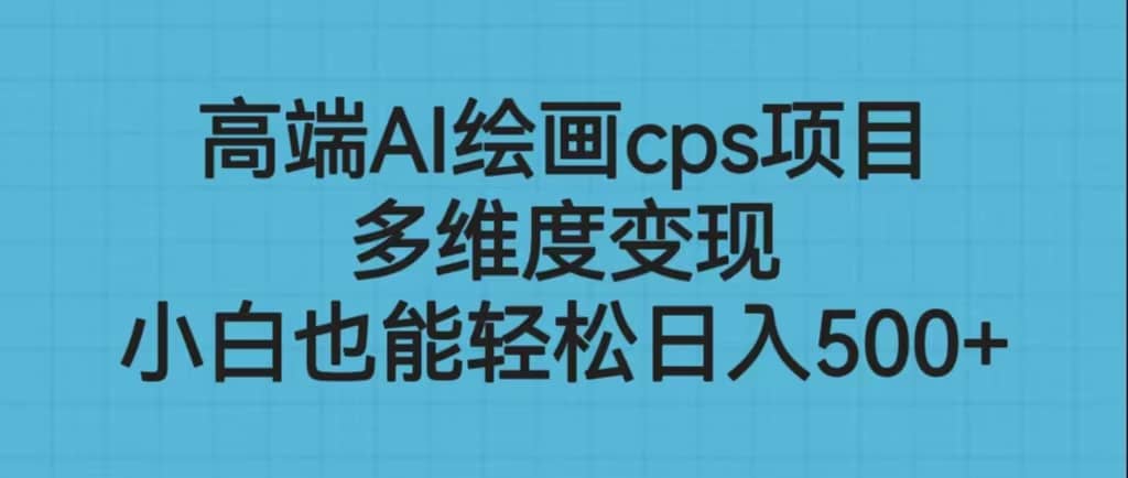 高端AI绘画cps项目，多维度变现，小白也能轻松日入500+-扬明网创