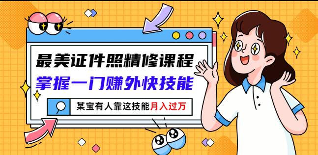 最美证件照精修课程：掌握一门赚外快技能，某宝有人靠这技能月入过万-扬明网创