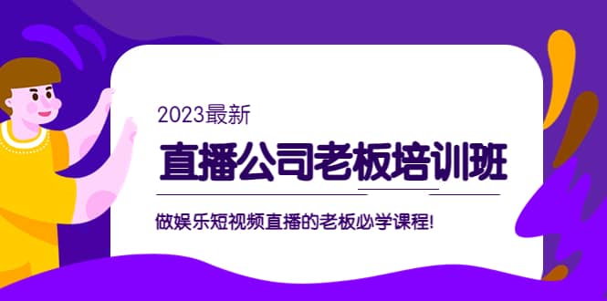 直播公司老板培训班：做娱乐短视频直播的老板必学课程-扬明网创