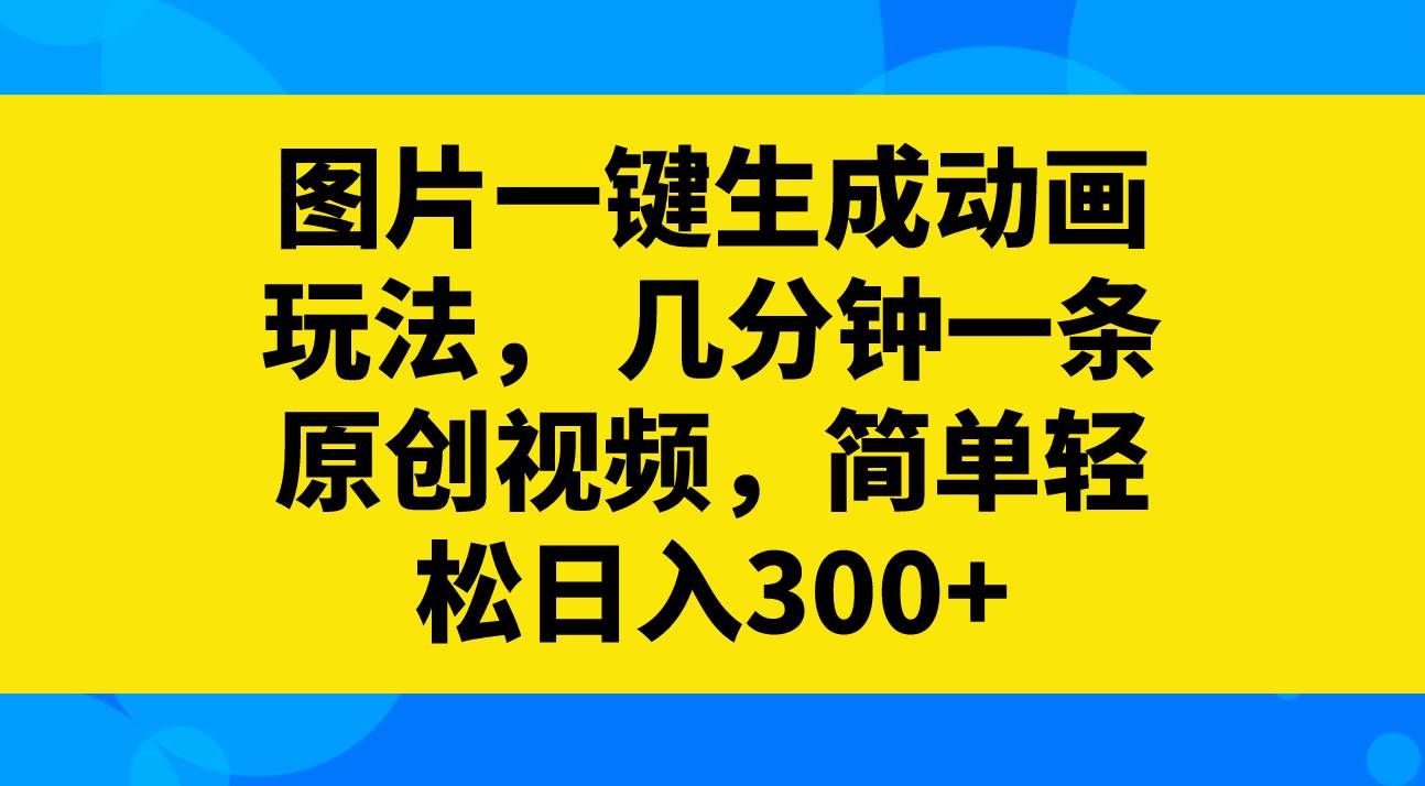 图片一键生成动画玩法，几分钟一条原创视频，简单轻松日入300+-扬明网创