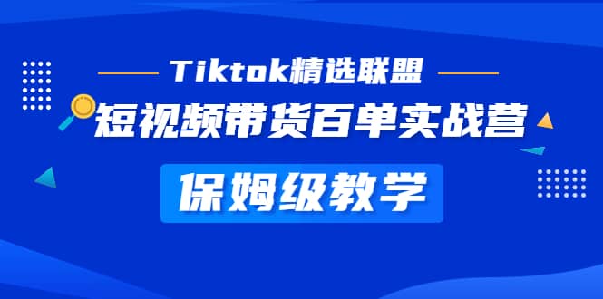 Tiktok精选联盟·短视频带货百单实战营 保姆级教学 快速成为Tiktok带货达人-扬明网创