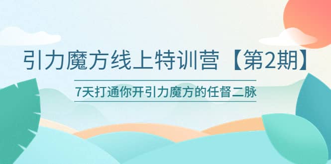 引力魔方线上特训营【第二期】五月新课，7天打通你开引力魔方的任督二脉-扬明网创