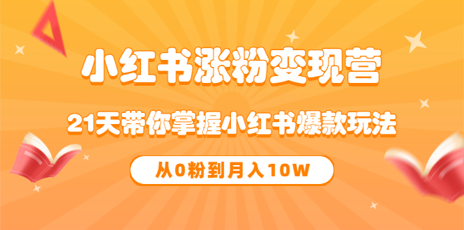 《小红书涨粉变现营》21天带你掌握小红书爆款玩法 从0粉到月入10W-扬明网创