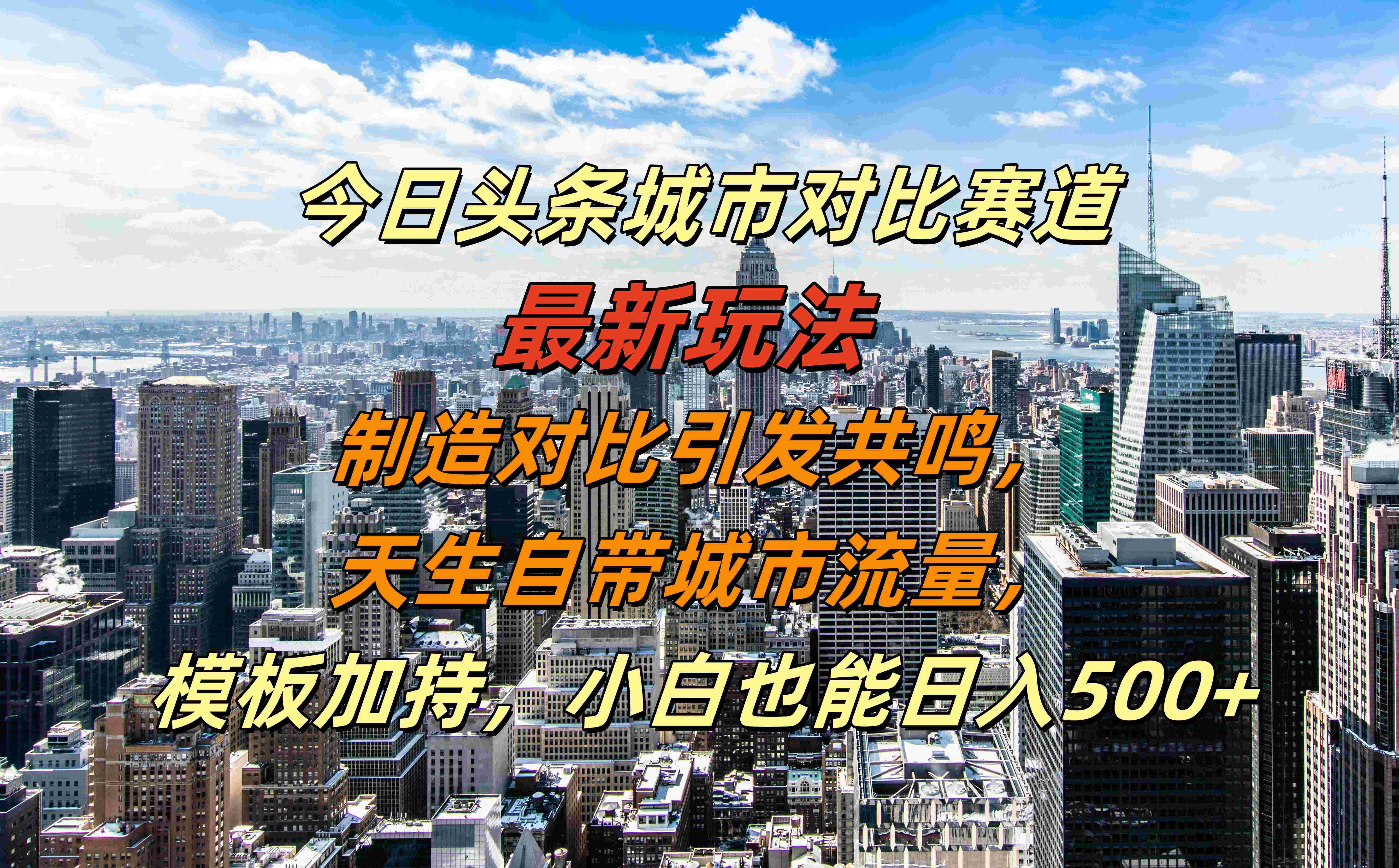 今日头条城市对比赛道最新玩法，制造对比引发共鸣，天生自带城市流量，模板加持，小白也能日入500+-扬明网创