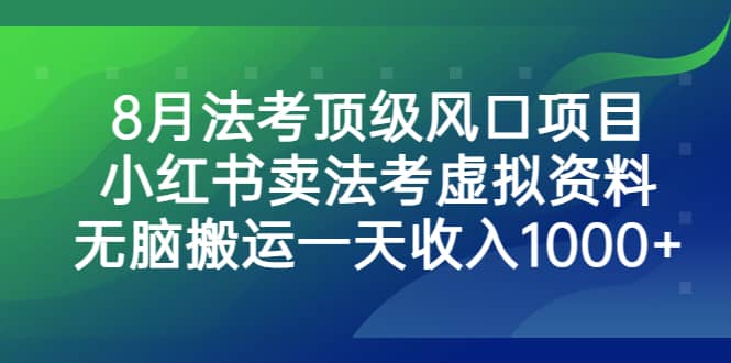 8月法考顶级风口项目，小红书卖法考虚拟资料，无脑搬运一天收入1000+-扬明网创