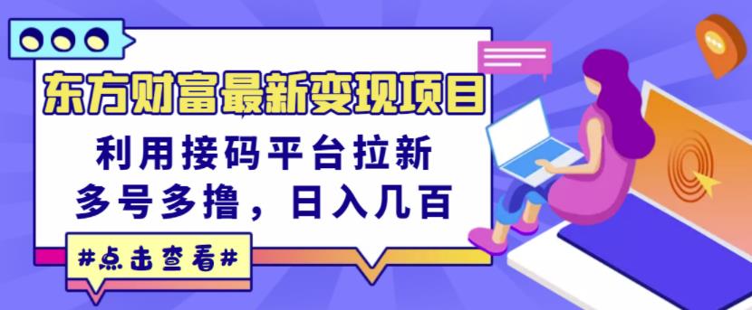 东方财富最新变现项目，利用接码平台拉新，多号多撸，日入几百无压力-扬明网创