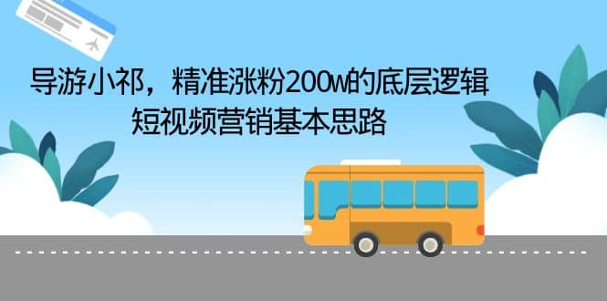 导游小祁，精准涨粉200w的底层逻辑，短视频营销基本思路-扬明网创