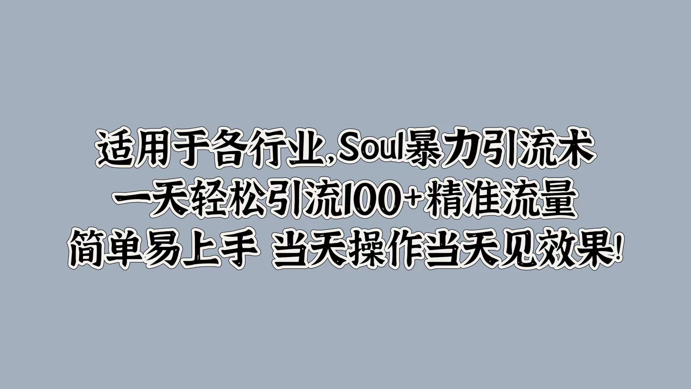 适用于各行业，Soul暴力引流术，一天轻松引流100+精准流量，简单易上手 当天操作当天见效果!-扬明网创