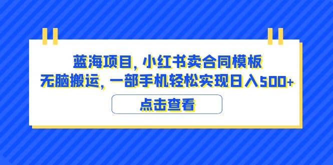 蓝海项目 小红书卖合同模板 无脑搬运 一部手机日入500+（教程+4000份模板）-扬明网创