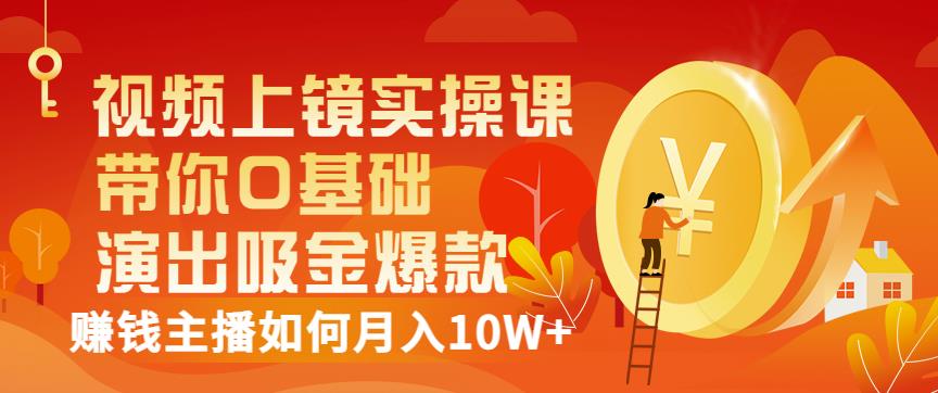 视频上镜实操课：带你0基础演出吸金爆款，赚钱主播如何月入10W+-扬明网创